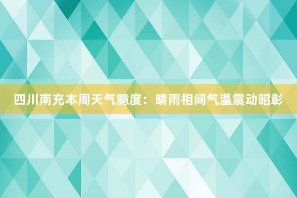 四川南充本周天气臆度：晴雨相间气温震动昭彰